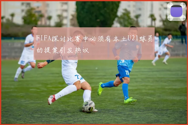 FIFA探讨比赛中必须有本土U21球员的提案引发热议