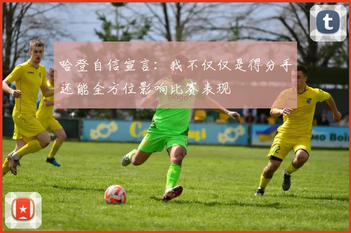 哈登自信宣言：我不仅仅是得分手还能全方位影响比赛表现