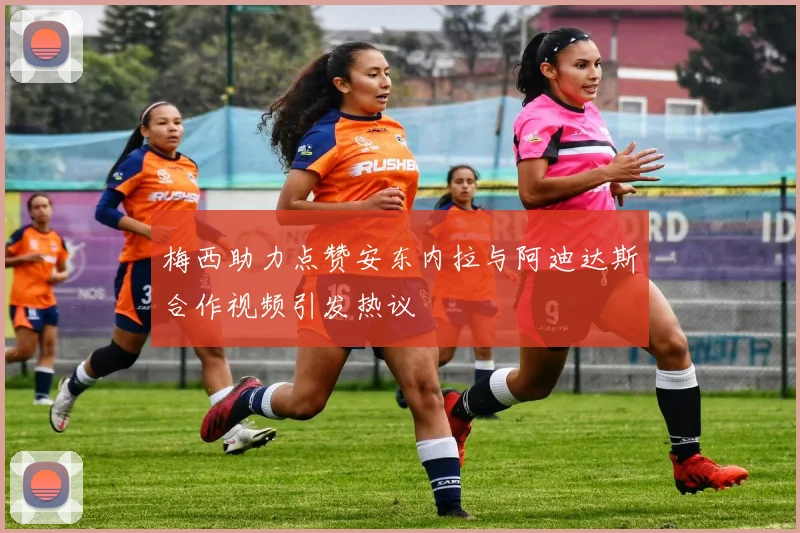 梅西助力点赞安东内拉与阿迪达斯合作视频引发热议