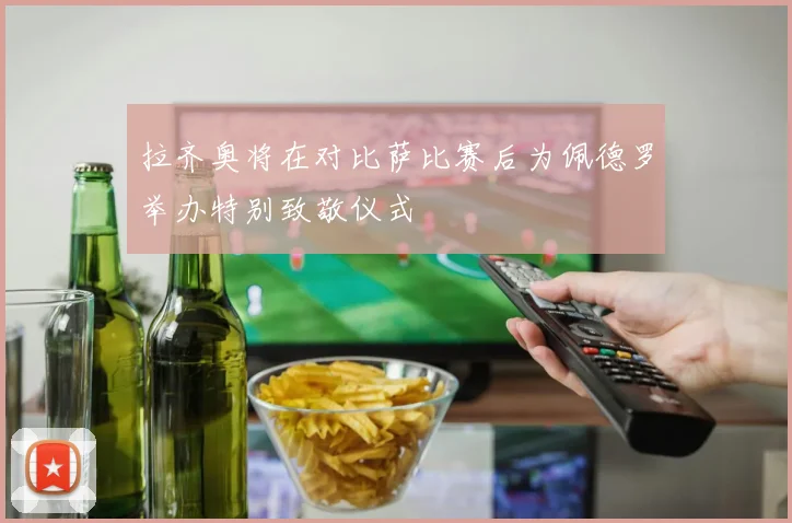 拉齐奥将在对比萨比赛后为佩德罗举办特别致敬仪式