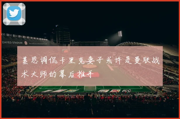 基恩调侃卡里克妻子或许是曼联战术大师的幕后推手