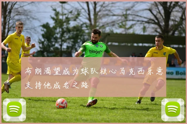 布朗渴望成为球队核心马克西乐意支持他成名之路
