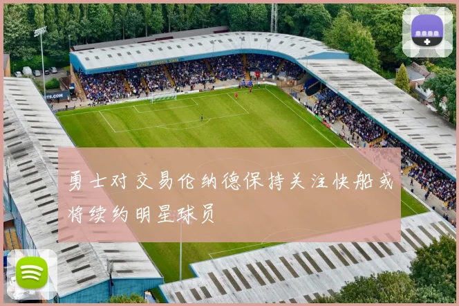 勇士对交易伦纳德保持关注快船或将续约明星球员