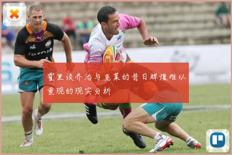 霍里谈乔治与克莱的昔日辉煌难以重现的现实分析