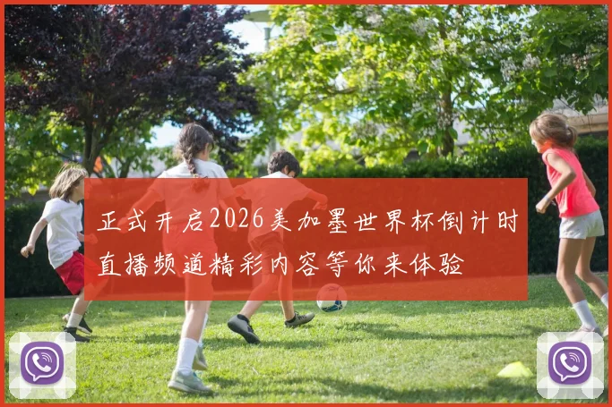 正式开启2026美加墨世界杯倒计时直播频道精彩内容等你来体验