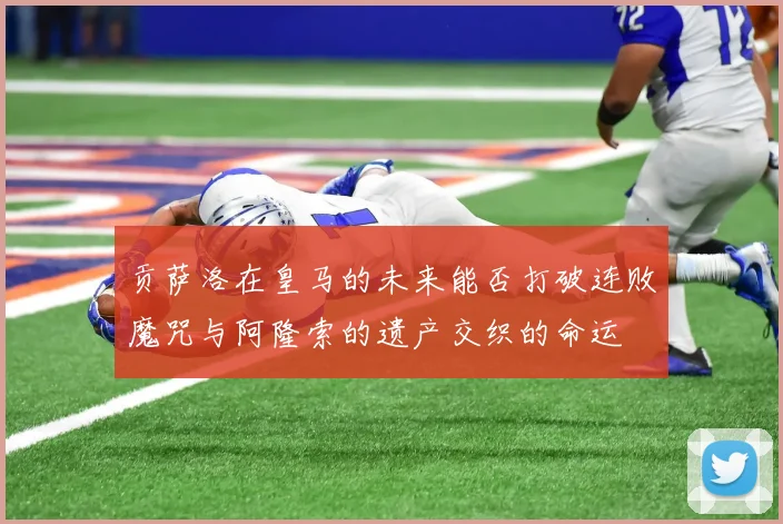 贡萨洛在皇马的未来能否打破连败魔咒与阿隆索的遗产交织的命运