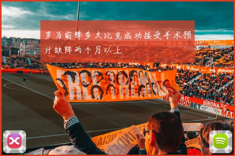 罗马前锋多夫比克成功接受手术预计缺阵两个月以上