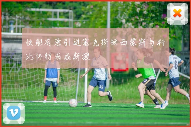 快船有意引进塞克斯顿西蒙斯与科比怀特或成新援