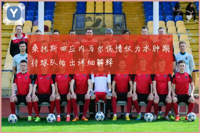 桑托斯回应内马尔伤情仅为水肿期待球队给出详细解释